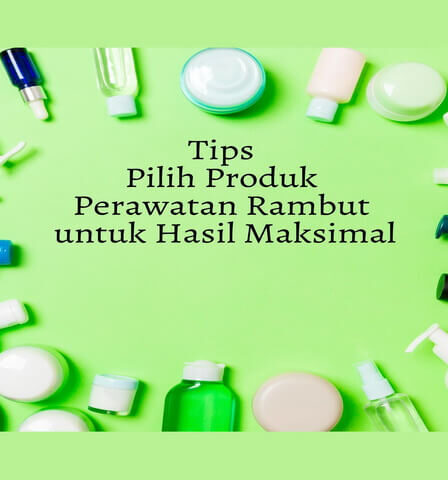Tips Pilih Produk Perawatan Rambut untuk Hasil Maksimal