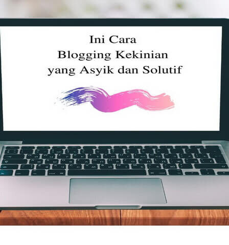 Ini Cara Blogging Kekinian yang Asyik dan Solutif