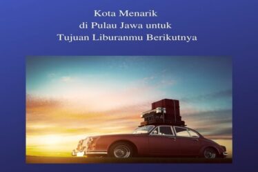 Kota Menarik di Pulau Jawa untuk Tujuan Liburanmu Berikutnya