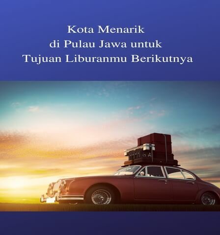 Kota Menarik di Pulau Jawa untuk Tujuan Liburanmu Berikutnya